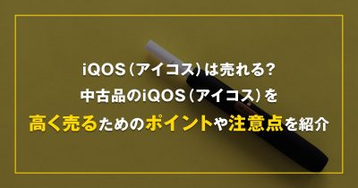 iQOS（アイコス）は売れる？中古品のiQOS（アイコス）を高く売るためのポイントや注意点を紹介！