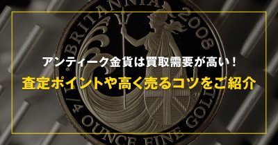 アンティーク金貨は買取需要が高い！査定ポイントや高く売るコツをご紹介【買取コレクション】