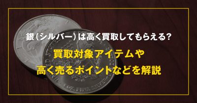 銀（シルバー）は高く買取してもらえる？買取対象アイテムや高く売るポイントなどを解説