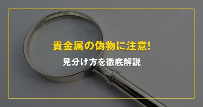 貴金属の偽物に注意！見分け方を徹底解説