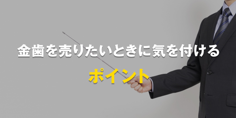 金歯を売りたいときに気を付けるポイント