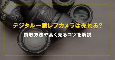 デジタル一眼レフカメラは売れる？買取方法や高く売るコツを解説