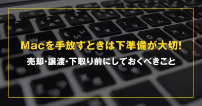 Macを手放すときは下準備が大切！売却・譲渡・下取り前にしておくべきこと