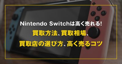 Nintendo Switch(ニンテンドースイッチ)は高く売れる！買取方法や買取相場、買取店の選び方、高く売るコツまでまるっと解説