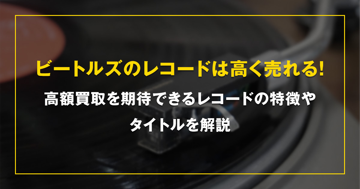 ビートルズのレコードは高く売れる！高額買取を期待できるレコードの特徴やタイトルを解説