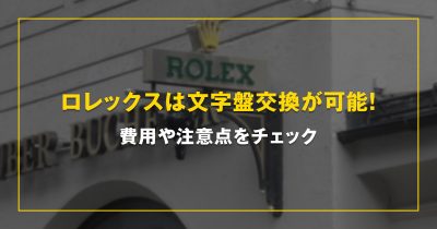 ロレックスは文字盤交換が可能！費用や注意点をチェック