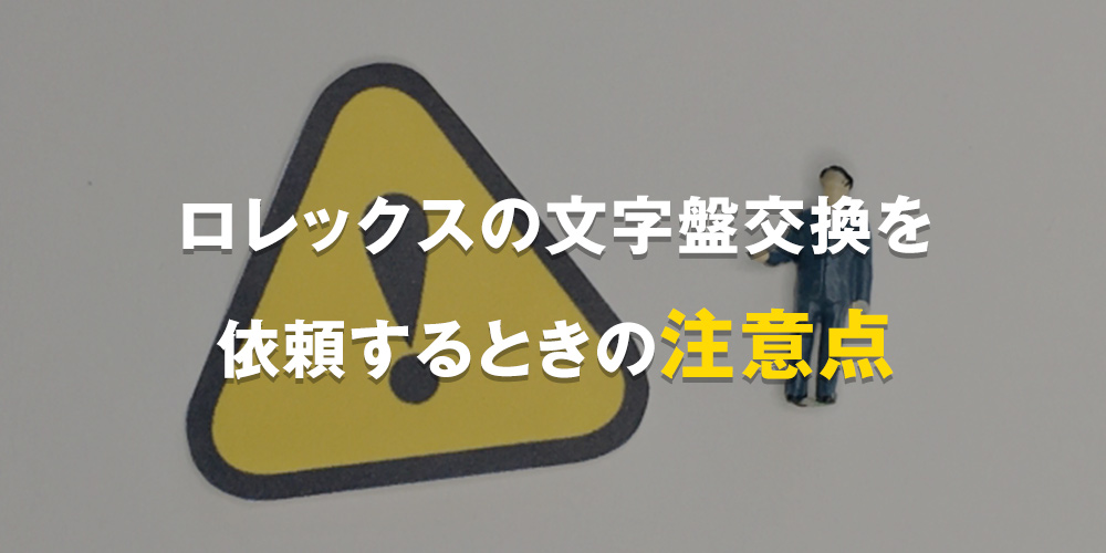 ロレックスの文字盤交換を依頼するときの注意点