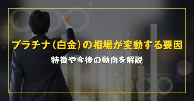 プラチナ（白金）の相場が変動する要因。特徴や今後の動向を解説