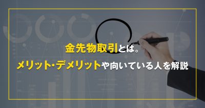 金先物取引とは。メリット・デメリットや向いている人を解説