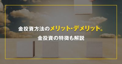 金投資方法のメリット・デメリット。金投資の特徴も解説