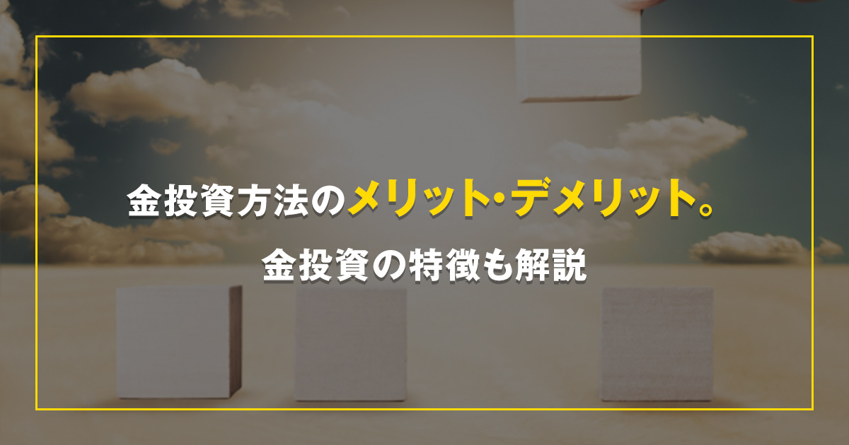 金投資方法のメリット・デメリット。金投資の特徴も解説