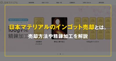 日本マテリアルのインゴット売却とは。売却方法や精錬加工を解説