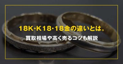 18K・K18・18金の違いとは。買取相場や高く売るコツも解説