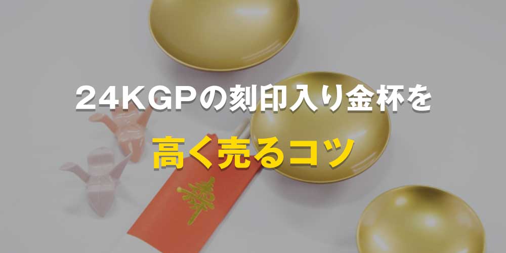 24KGPの刻印入り金杯を高く売るコツ