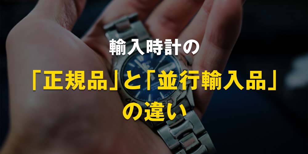 輸入時計の「正規品」と「並行輸入品」の違い